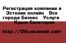 Регистрация компании в Эстонии онлайн - Все города Бизнес » Услуги   . Крым,Евпатория